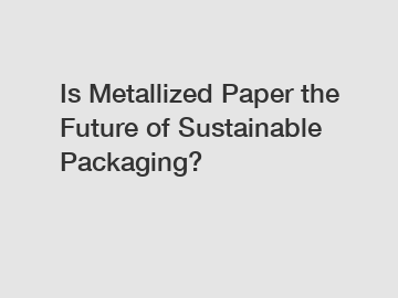 Is Metallized Paper the Future of Sustainable Packaging?