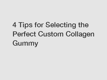 4 Tips for Selecting the Perfect Custom Collagen Gummy