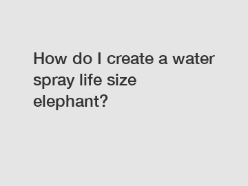 How do I create a water spray life size elephant?