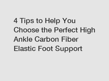 4 Tips to Help You Choose the Perfect High Ankle Carbon Fiber Elastic Foot Support