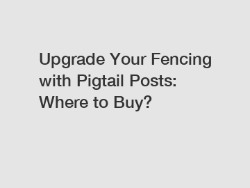 Upgrade Your Fencing with Pigtail Posts: Where to Buy?