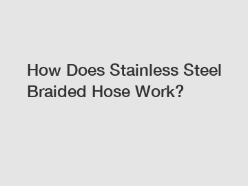 How Does Stainless Steel Braided Hose Work?