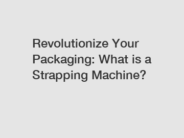 Revolutionize Your Packaging: What is a Strapping Machine?