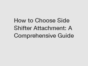 How to Choose Side Shifter Attachment: A Comprehensive Guide