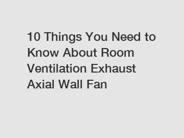 10 Things You Need to Know About Room Ventilation Exhaust Axial Wall Fan