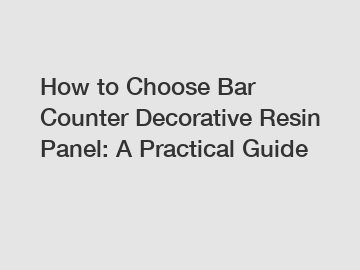 How to Choose Bar Counter Decorative Resin Panel: A Practical Guide
