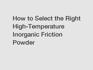 How to Select the Right High-Temperature Inorganic Friction Powder