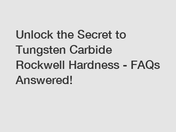 Unlock the Secret to Tungsten Carbide Rockwell Hardness - FAQs Answered!