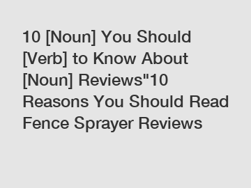 10 [Noun] You Should [Verb] to Know About [Noun] Reviews"10 Reasons You Should Read Fence Sprayer Reviews