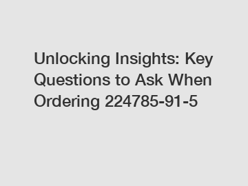 Unlocking Insights: Key Questions to Ask When Ordering 224785-91-5