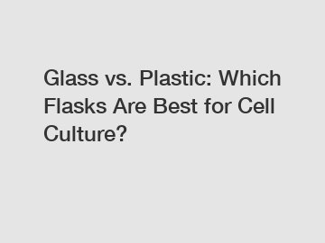 Glass vs. Plastic: Which Flasks Are Best for Cell Culture?