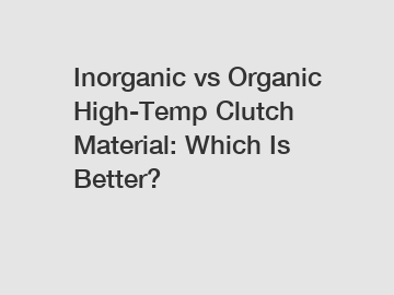 Inorganic vs Organic High-Temp Clutch Material: Which Is Better?