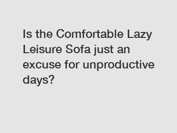 Is the Comfortable Lazy Leisure Sofa just an excuse for unproductive days?
