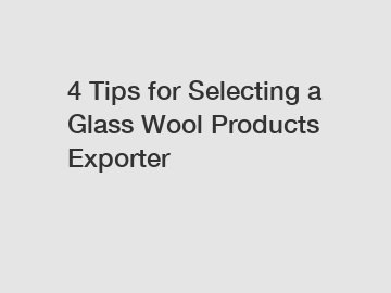 4 Tips for Selecting a Glass Wool Products Exporter 4 Tips for Selecting a Glass Wool Products Exporter