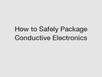 How to Safely Package Conductive Electronics