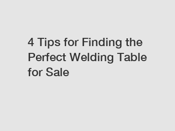 4 Tips for Finding the Perfect Welding Table for Sale