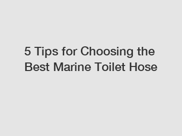 5 Tips for Choosing the Best Marine Toilet Hose