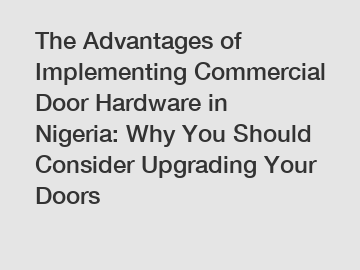 The Advantages of Implementing Commercial Door Hardware in Nigeria: Why You Should Consider Upgrading Your Doors