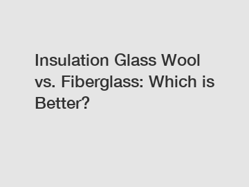 Insulation Glass Wool vs. Fiberglass: Which is Better?