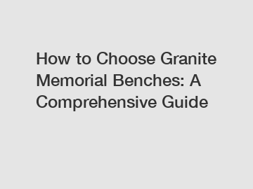 How to Choose Granite Memorial Benches: A Comprehensive Guide