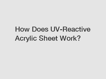 How Does UV-Reactive Acrylic Sheet Work?