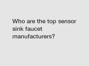 Who are the top sensor sink faucet manufacturers?