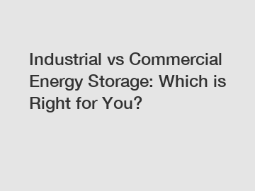 Industrial vs Commercial Energy Storage: Which is Right for You?