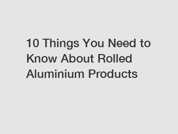 10 Things You Need to Know About Rolled Aluminium Products