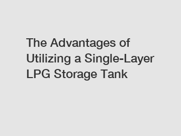 The Advantages of Utilizing a Single-Layer LPG Storage Tank