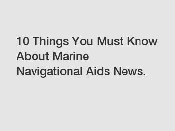 10 Things You Must Know About Marine Navigational Aids News.