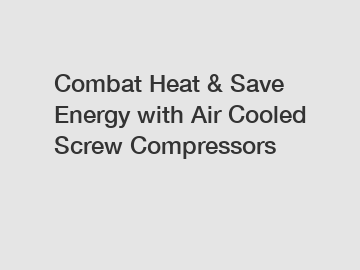 Combat Heat & Save Energy with Air Cooled Screw Compressors