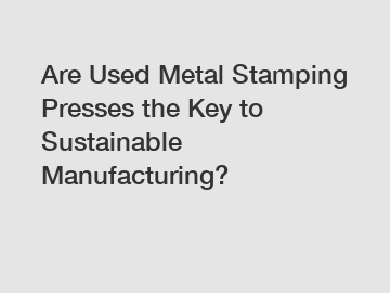 Are Used Metal Stamping Presses the Key to Sustainable Manufacturing?