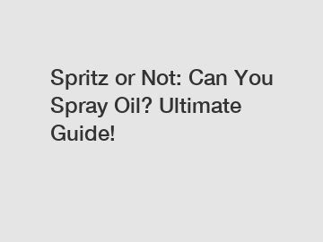 Spritz or Not: Can You Spray Oil? Ultimate Guide!