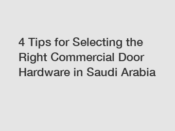 4 Tips for Selecting the Right Commercial Door Hardware in Saudi Arabia