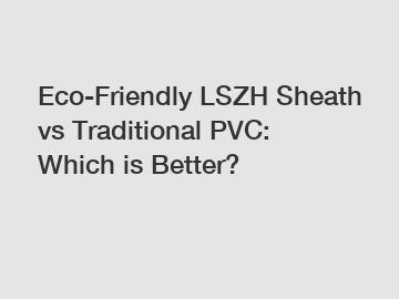 Eco-Friendly LSZH Sheath vs Traditional PVC: Which is Better?