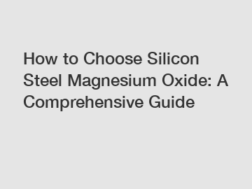 How to Choose Silicon Steel Magnesium Oxide: A Comprehensive Guide