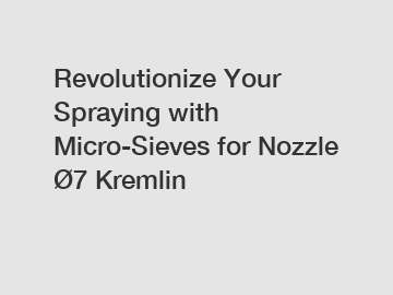 Revolutionize Your Spraying with Micro-Sieves for Nozzle &Oslash;7 Kremlin