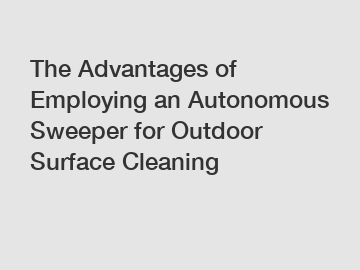 The Advantages of Employing an Autonomous Sweeper for Outdoor Surface Cleaning