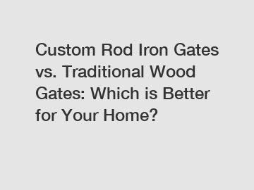 Custom Rod Iron Gates vs. Traditional Wood Gates: Which is Better for Your Home?