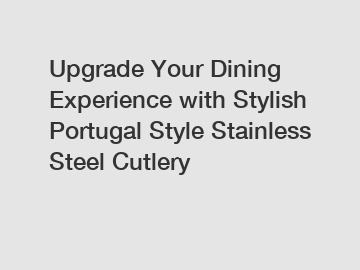 Upgrade Your Dining Experience with Stylish Portugal Style Stainless Steel Cutlery