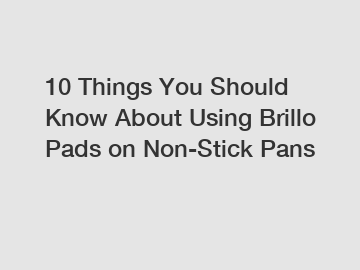 10 Things You Should Know About Using Brillo Pads on Non-Stick Pans