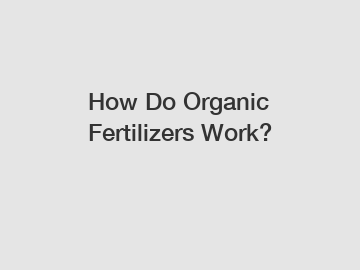 How Do Organic Fertilizers Work?