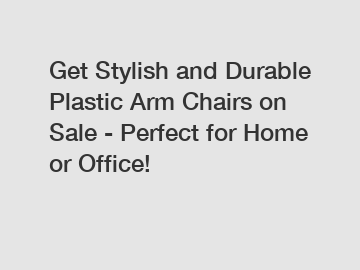 Get Stylish and Durable Plastic Arm Chairs on Sale - Perfect for Home or Office!