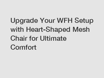 Upgrade Your WFH Setup with Heart-Shaped Mesh Chair for Ultimate Comfort