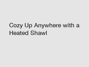 Cozy Up Anywhere with a Heated Shawl