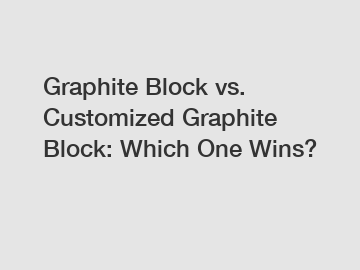Graphite Block vs. Customized Graphite Block: Which One Wins?