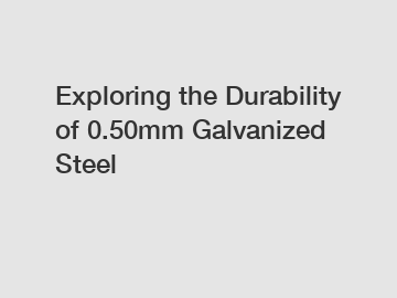 Exploring the Durability of 0.50mm Galvanized Steel