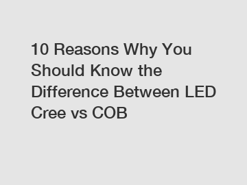 10 Reasons Why You Should Know the Difference Between LED Cree vs COB