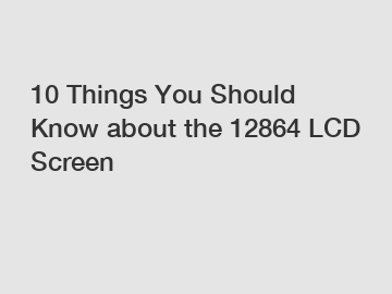10 Things You Should Know about the 12864 LCD Screen 10 Things You Should Know about the 12864 LCD Screen
