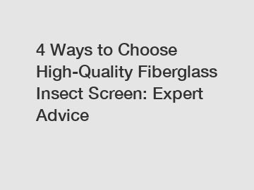 4 Ways to Choose High-Quality Fiberglass Insect Screen: Expert Advice